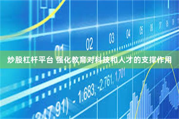 炒股杠杆平台 强化教育对科技和人才的支撑作用