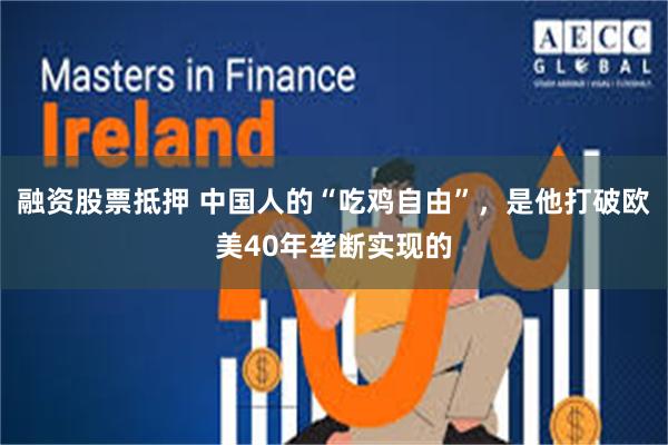 融资股票抵押 中国人的“吃鸡自由”，是他打破欧美40年垄断实现的