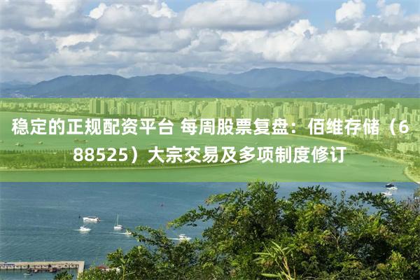 稳定的正规配资平台 每周股票复盘：佰维存储（688525）大宗交易及多项制度修订