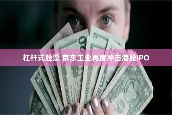 杠杆式股票 京东工业再度冲击港股IPO