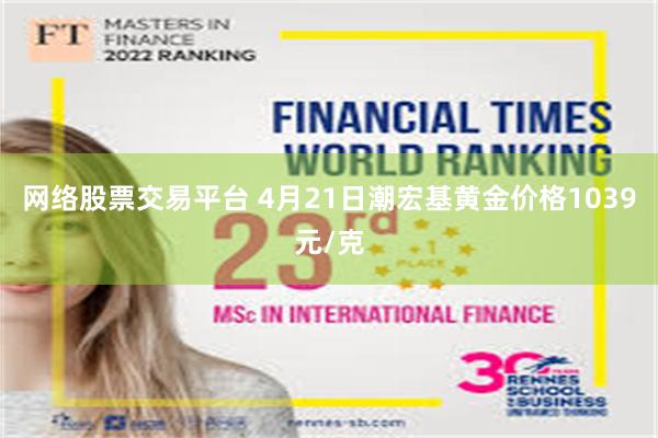 网络股票交易平台 4月21日潮宏基黄金价格1039元/克