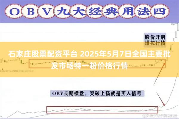 石家庄股票配资平台 2025年5月7日全国主要批发市场特一粉价格行情