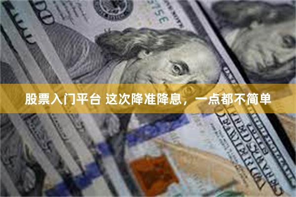 股票入门平台 这次降准降息，一点都不简单