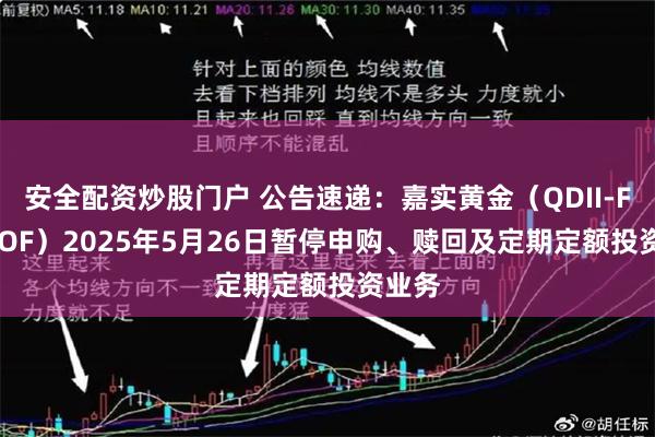 安全配资炒股门户 公告速递：嘉实黄金（QDII-FOF-LOF）2025年5月26日暂停申购、赎回及定期定额投资业务