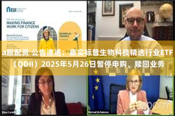 a股配资 公告速递：嘉实标普生物科技精选行业ETF（QDII）2025年5月26日暂停申购、赎回业务