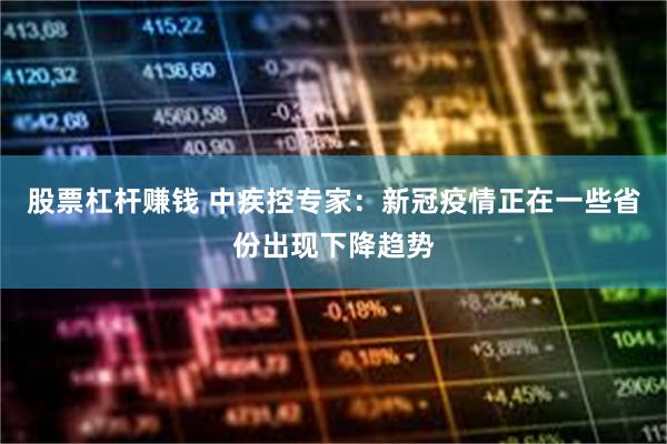 股票杠杆赚钱 中疾控专家：新冠疫情正在一些省份出现下降趋势