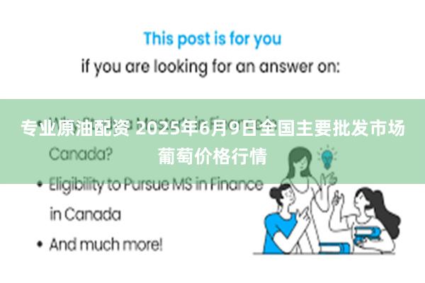 专业原油配资 2025年6月9日全国主要批发市场葡萄价格行情