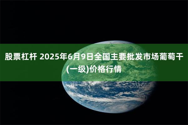 股票杠杆 2025年6月9日全国主要批发市场葡萄干(一级)价格行情