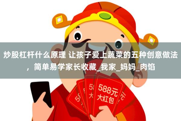 炒股杠杆什么原理 让孩子爱上蔬菜的五种创意做法，简单易学家长收藏_我家_妈妈_肉馅