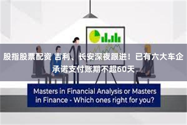 股指股票配资 吉利、长安深夜跟进！已有六大车企承诺支付账期不超60天