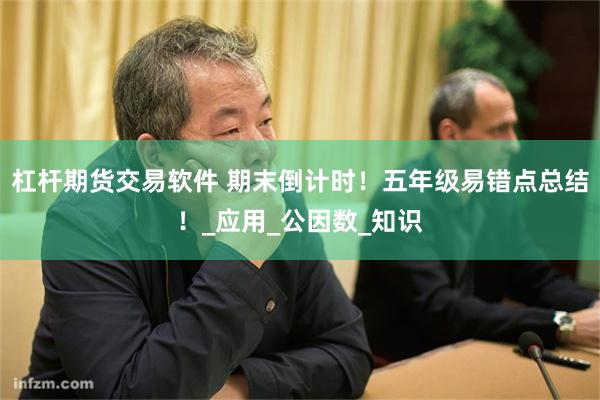 杠杆期货交易软件 期末倒计时！五年级易错点总结！_应用_公因数_知识