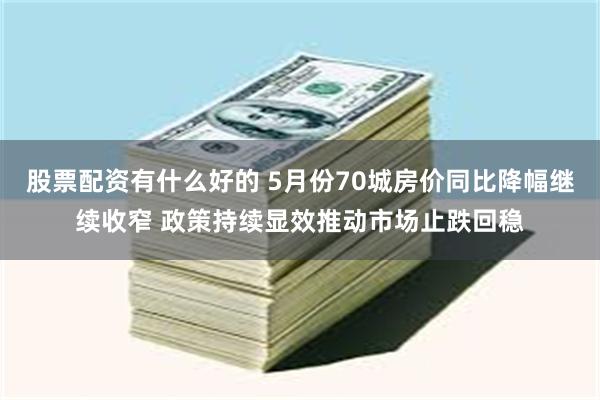 股票配资有什么好的 5月份70城房价同比降幅继续收窄 政策持续显效推动市场止跌回稳