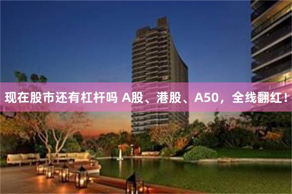 现在股市还有杠杆吗 A股、港股、A50，全线翻红！