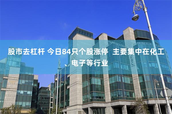 股市去杠杆 今日84只个股涨停  主要集中在化工、电子等行业