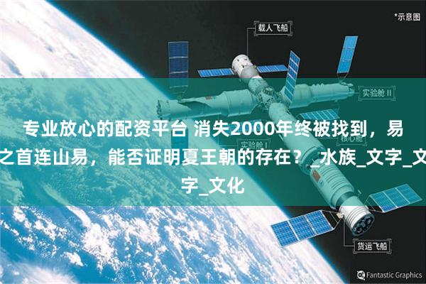 专业放心的配资平台 消失2000年终被找到，易经之首连山易，能否证明夏王朝的存在？_水族_文字_文化
