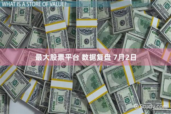 最大股票平台 数据复盘 7月2日