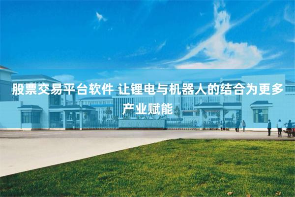 股票交易平台软件 让锂电与机器人的结合为更多产业赋能